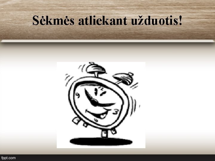 Sėkmės atliekant užduotis! 