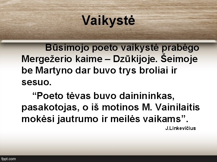 Vaikystė Būsimojo poeto vaikystė prabėgo Mergežerio kaime – Dzūkijoje. Šeimoje be Martyno dar buvo