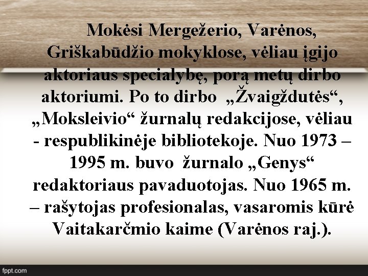 Mokėsi Mergežerio, Varėnos, Griškabūdžio mokyklose, vėliau įgijo aktoriaus specialybę, porą metų dirbo aktoriumi. Po