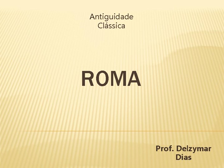 Antiguidade Clássica ROMA Prof. Delzymar Dias 