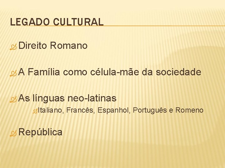 LEGADO CULTURAL Direito A Romano Família como célula-mãe da sociedade As línguas neo-latinas Italiano,