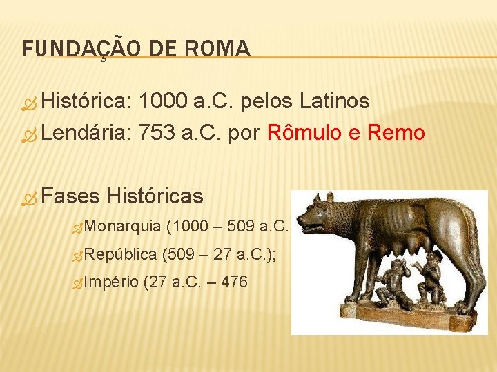 FUNDAÇÃO DE ROMA Histórica: 1000 a. C. pelos Latinos Lendária: 753 a. C. por