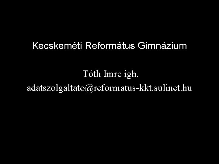 Kecskeméti Református Gimnázium Tóth Imre igh. adatszolgaltato@reformatus-kkt. sulinet. hu 