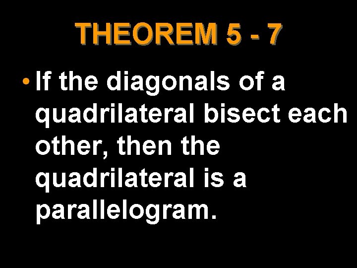 THEOREM 5 - 7 • If the diagonals of a quadrilateral bisect each other,