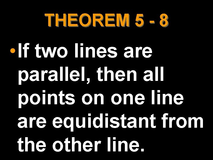THEOREM 5 - 8 • If two lines are parallel, then all points on