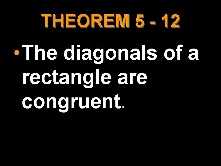 THEOREM 5 - 12 • The diagonals of a rectangle are congruent. 