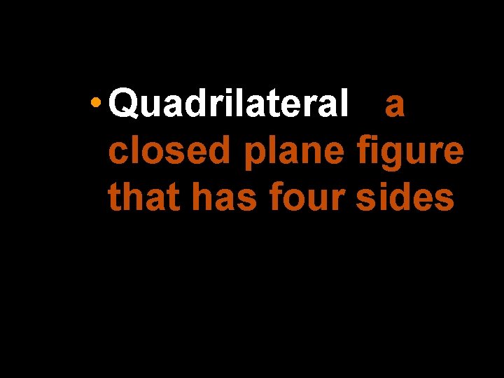  • Quadrilateral - a closed plane figure that has four sides 