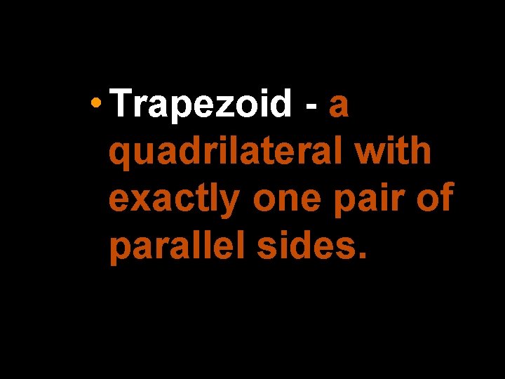  • Trapezoid - a quadrilateral with exactly one pair of parallel sides. 