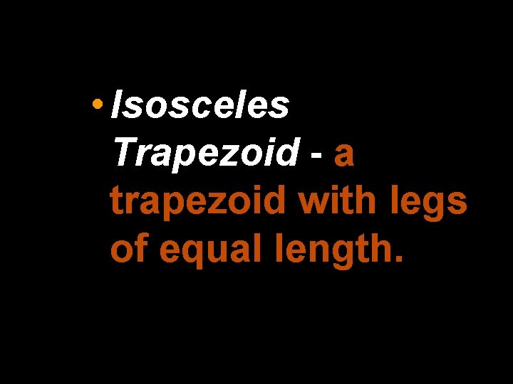  • Isosceles Trapezoid - a trapezoid with legs of equal length. 