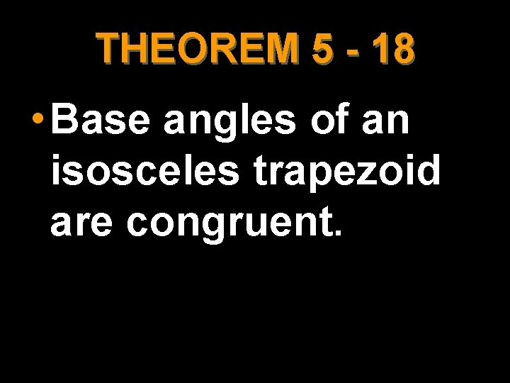 THEOREM 5 - 18 • Base angles of an isosceles trapezoid are congruent. 