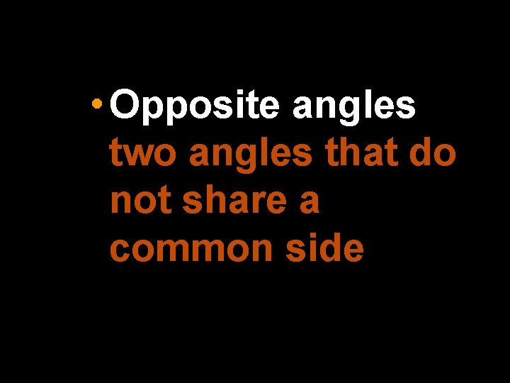  • Opposite angles two angles that do not share a common side 
