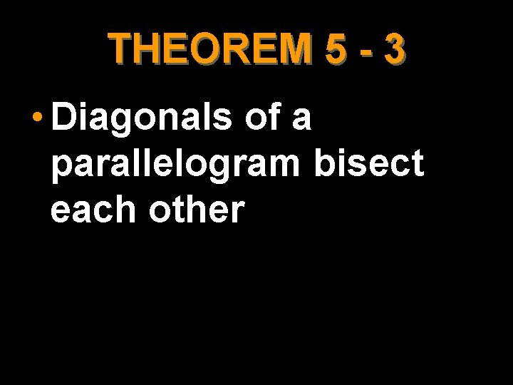 THEOREM 5 - 3 • Diagonals of a parallelogram bisect each other 