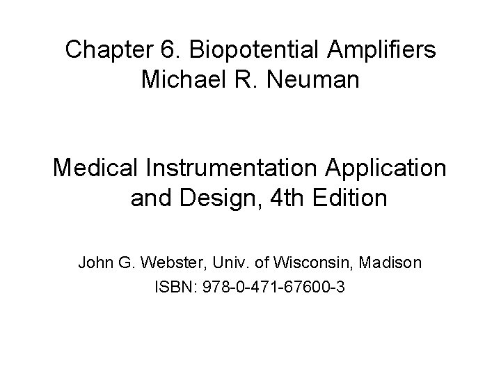 Chapter 6. Biopotential Amplifiers Michael R. Neuman Medical Instrumentation Application and Design, 4 th