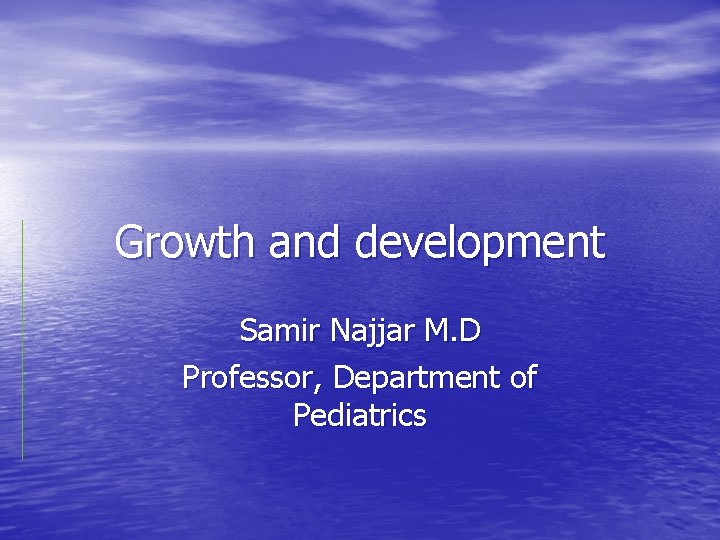 Growth and development Samir Najjar M. D Professor, Department of Pediatrics 