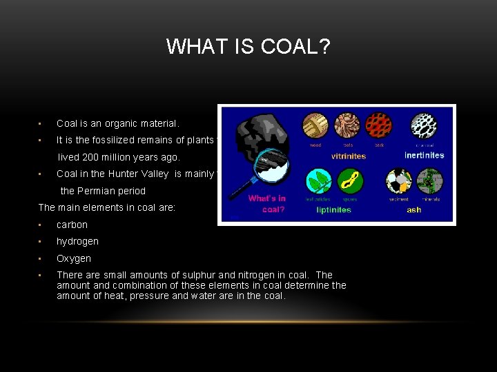 WHAT IS COAL? • Coal is an organic material. • It is the fossilized