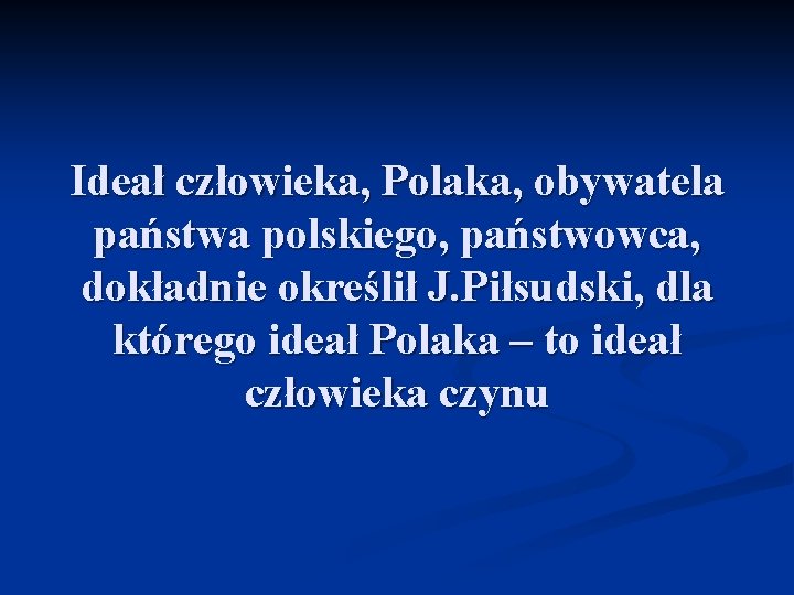 Ideał człowieka, Polaka, obywatela państwa polskiego, państwowca, dokładnie określił J. Piłsudski, dla którego ideał