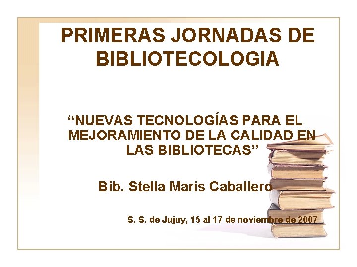PRIMERAS JORNADAS DE BIBLIOTECOLOGIA “NUEVAS TECNOLOGÍAS PARA EL MEJORAMIENTO DE LA CALIDAD EN LAS