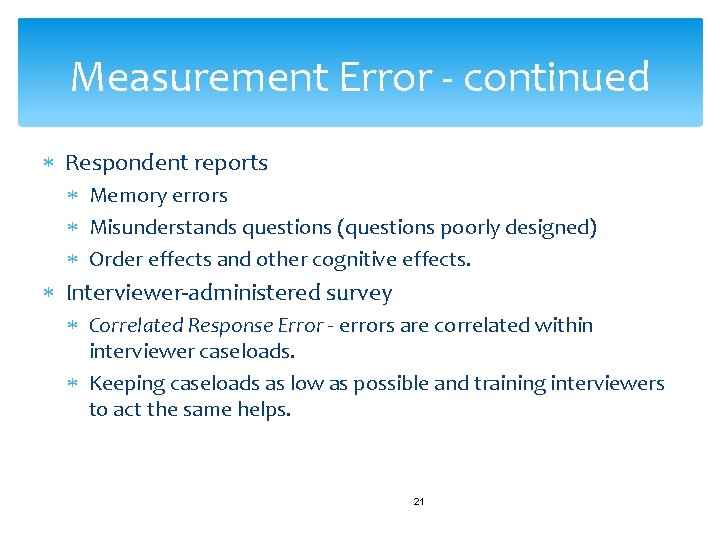 Measurement Error - continued Respondent reports Memory errors Misunderstands questions (questions poorly designed) Order