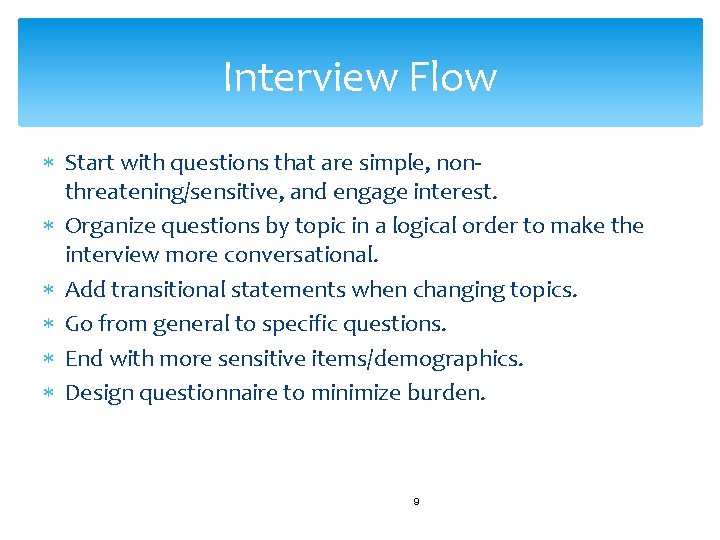 Interview Flow Start with questions that are simple, nonthreatening/sensitive, and engage interest. Organize questions