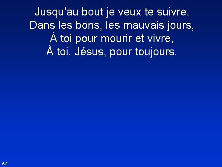 Jusqu'au bout je veux te suivre, Dans les bons, les mauvais jours, À toi