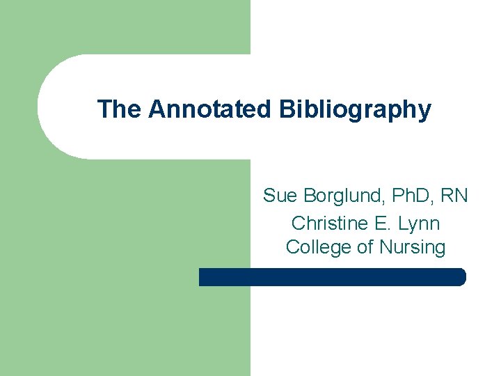 The Annotated Bibliography Sue Borglund, Ph. D, RN Christine E. Lynn College of Nursing