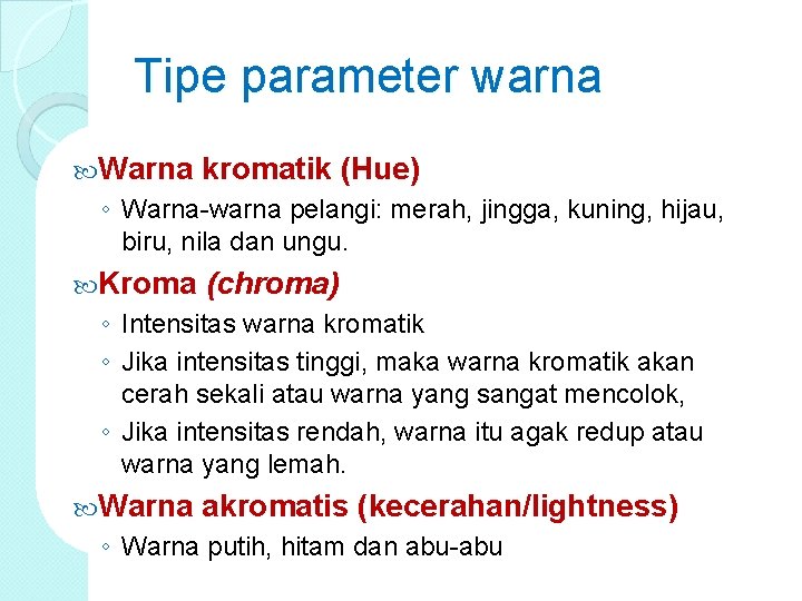 Tipe parameter warna Warna kromatik (Hue) ◦ Warna-warna pelangi: merah, jingga, kuning, hijau, biru,