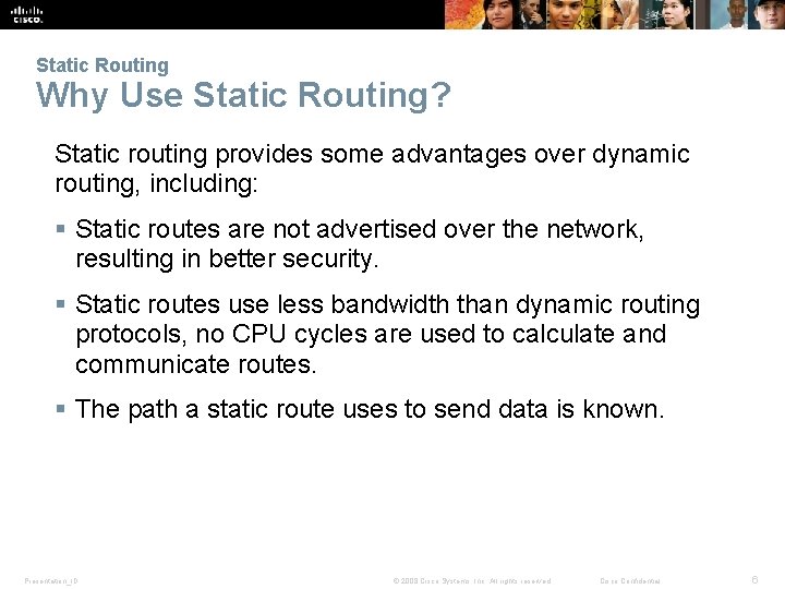 Static Routing Why Use Static Routing? Static routing provides some advantages over dynamic routing,