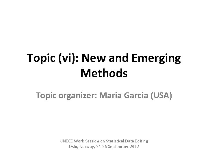 Topic (vi): New and Emerging Methods Topic organizer: Maria Garcia (USA) UNECE Work Session