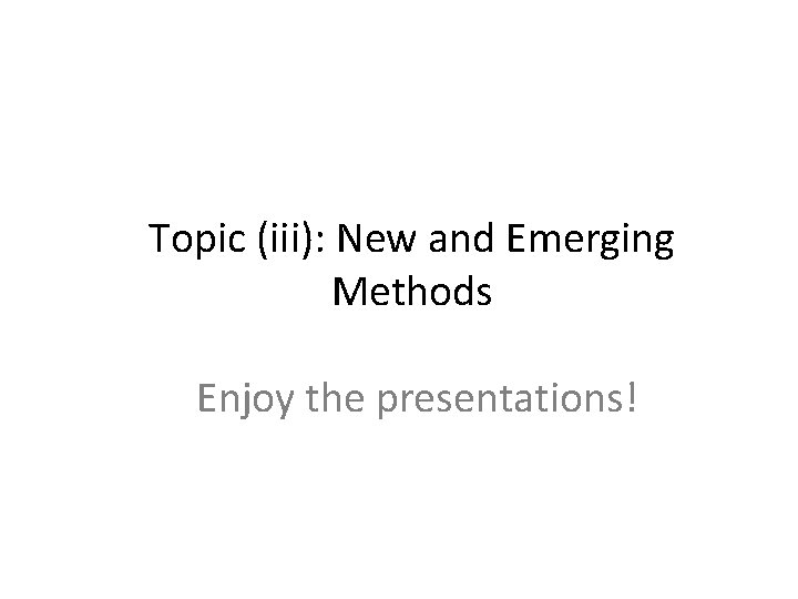 Topic (iii): New and Emerging Methods Enjoy the presentations! 