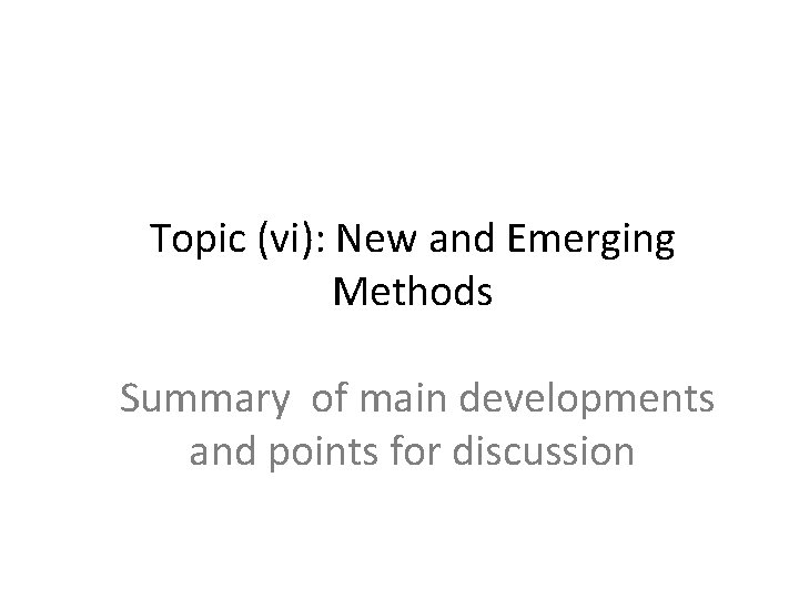 Topic (vi): New and Emerging Methods Summary of main developments and points for discussion