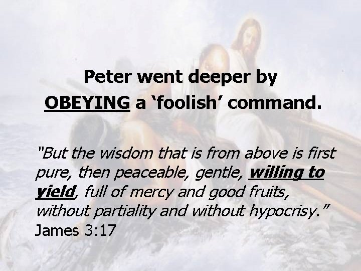 Peter went deeper by OBEYING a ‘foolish’ command. “But the wisdom that is from