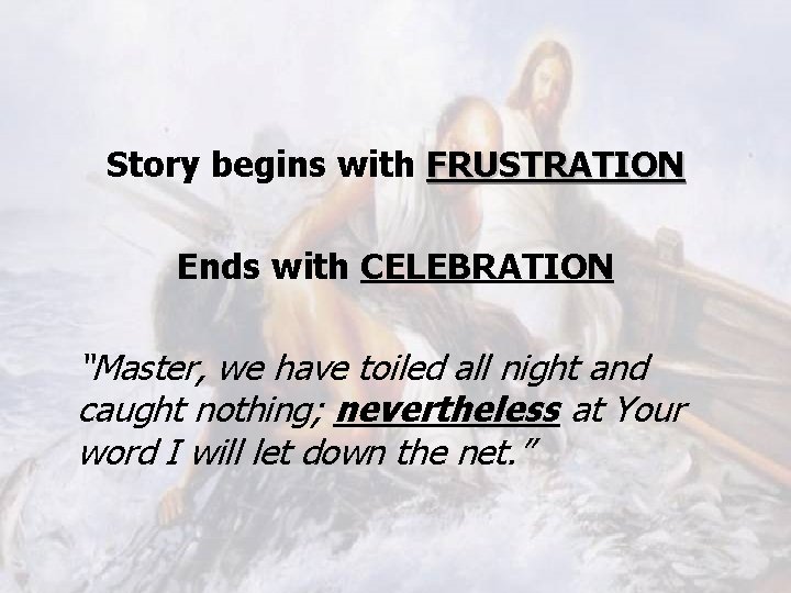 Story begins with FRUSTRATION Ends with CELEBRATION “Master, we have toiled all night and