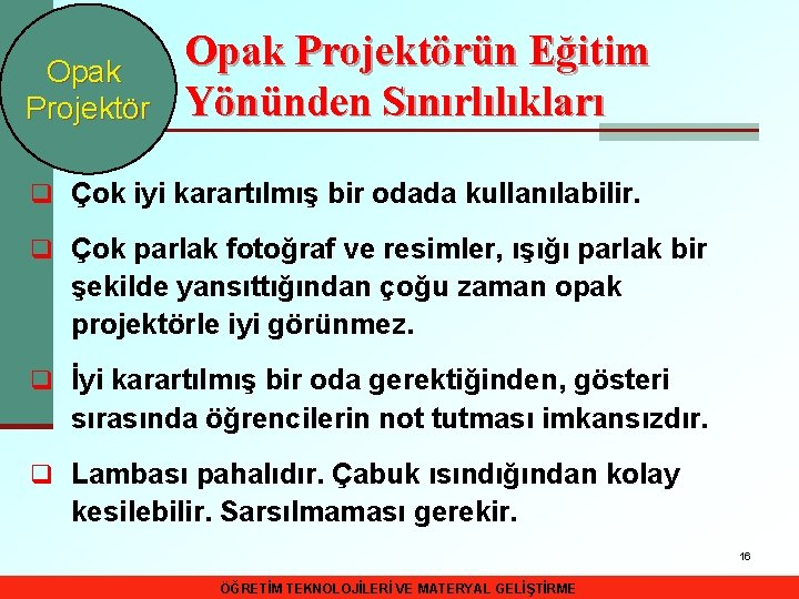 Opak Projektörün Eğitim Yönünden Sınırlılıkları q Çok iyi karartılmış bir odada kullanılabilir. q Çok