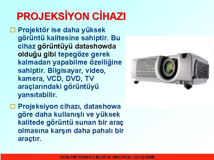 PROJEKSİYON CİHAZI o Projektör ise daha yüksek görüntü kalitesine sahiptir. Bu cihaz görüntüyü datashowda