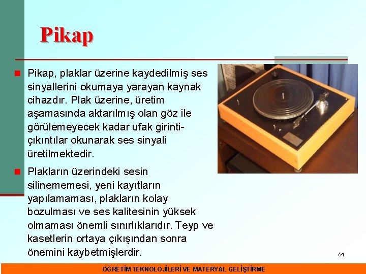 Pikap n Pikap, plaklar üzerine kaydedilmiş ses sinyallerini okumaya yarayan kaynak cihazdır. Plak üzerine,