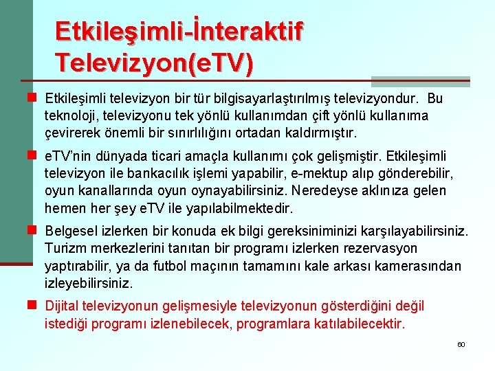 Etkileşimli-İnteraktif Televizyon(e. TV) n Etkileşimli televizyon bir tür bilgisayarlaştırılmış televizyondur. Bu teknoloji, televizyonu tek