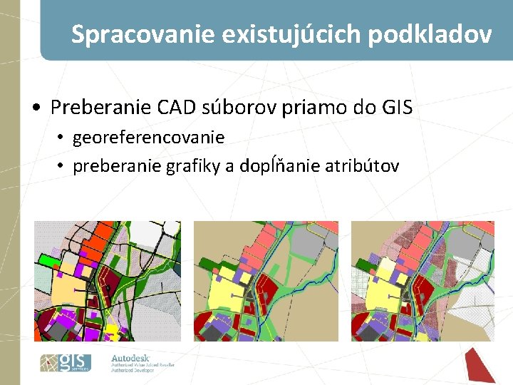Spracovanie existujúcich podkladov • Preberanie CAD súborov priamo do GIS • georeferencovanie • preberanie Spracovanie existujúcich podkladov • Preberanie CAD súborov priamo do GIS • georeferencovanie • preberanie