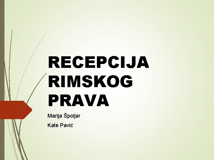 RECEPCIJA RIMSKOG PRAVA Marija Špoljar Kate Pavić 