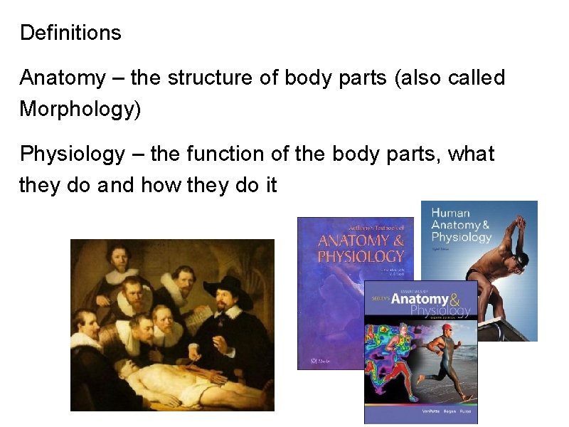 Definitions Anatomy – the structure of body parts (also called Morphology) Physiology – the