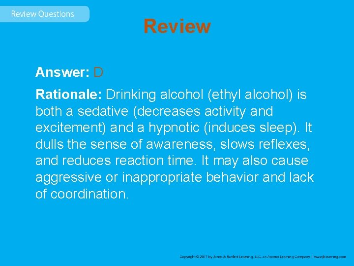 Review Answer: D Rationale: Drinking alcohol (ethyl alcohol) is both a sedative (decreases activity