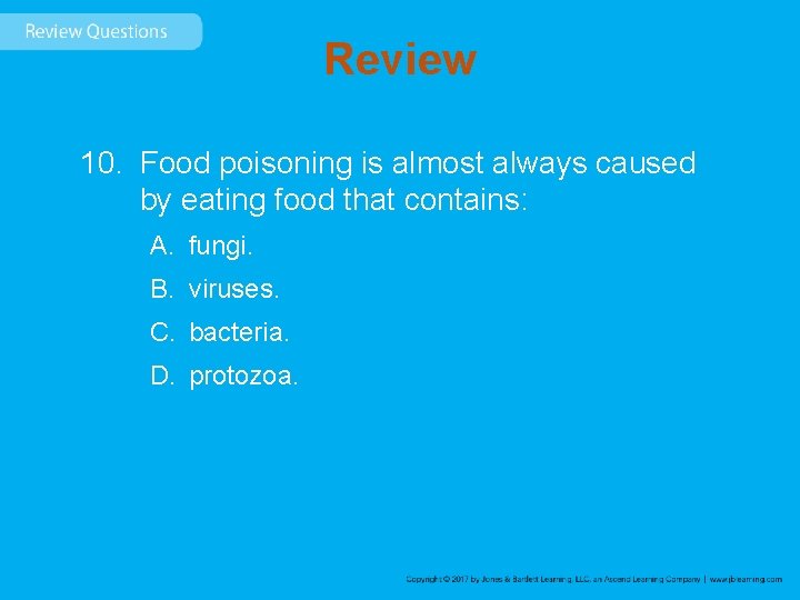 Review 10. Food poisoning is almost always caused by eating food that contains: A.
