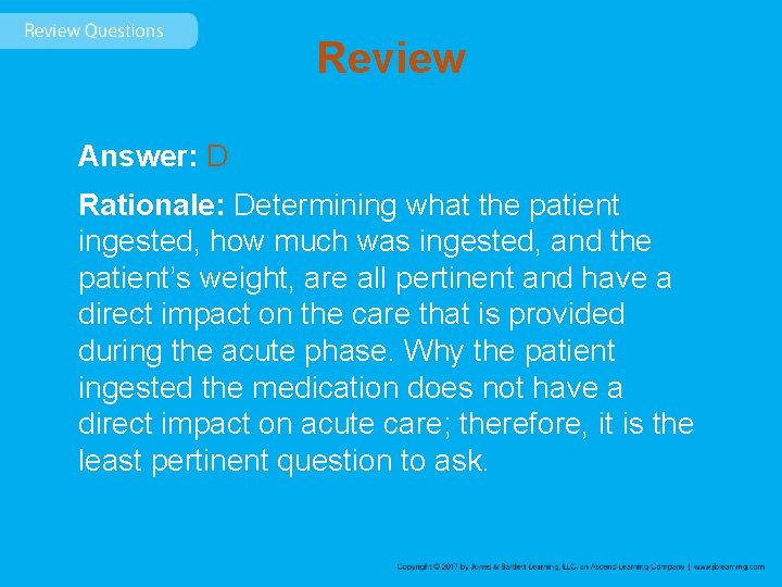 Review Answer: D Rationale: Determining what the patient ingested, how much was ingested, and