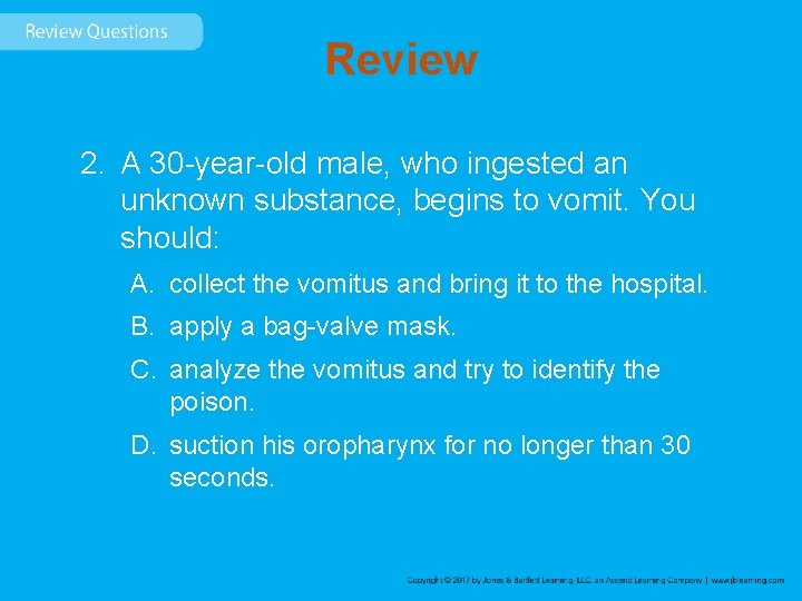 Review 2. A 30 -year-old male, who ingested an unknown substance, begins to vomit.