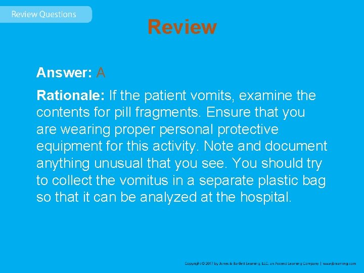 Review Answer: A Rationale: If the patient vomits, examine the contents for pill fragments.