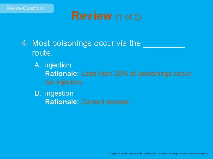 Review (1 of 2) 4. Most poisonings occur via the _____ route. A. injection