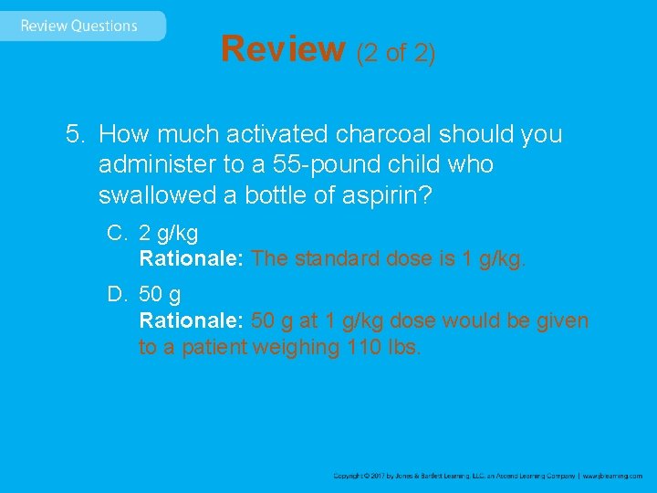 Review (2 of 2) 5. How much activated charcoal should you administer to a