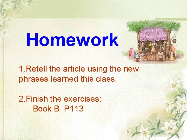 Homework 1. Retell the article using the new phrases learned this class. 2. Finish Homework 1. Retell the article using the new phrases learned this class. 2. Finish