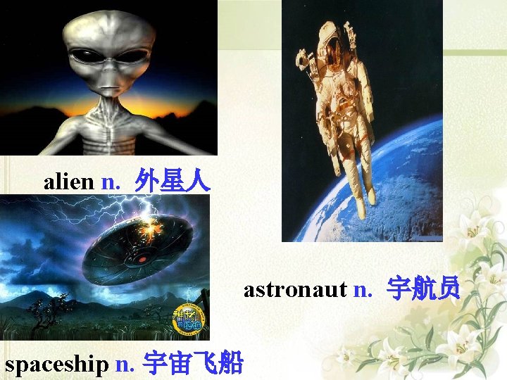 alien n. 外星人 astronaut n. 宇航员 spaceship n. 宇宙飞船 alien n. 外星人 astronaut n. 宇航员 spaceship n. 宇宙飞船