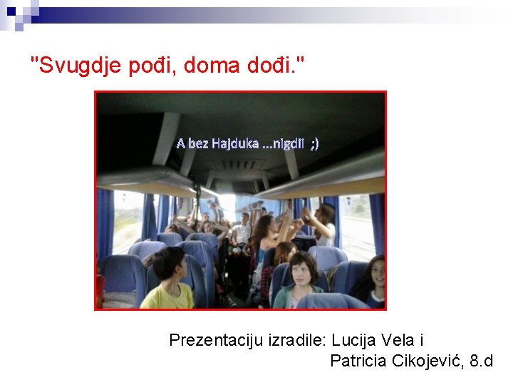 ''Svugdje pođi, doma dođi. '' A bez Hajduka. . . nigdii ; ) Prezentaciju