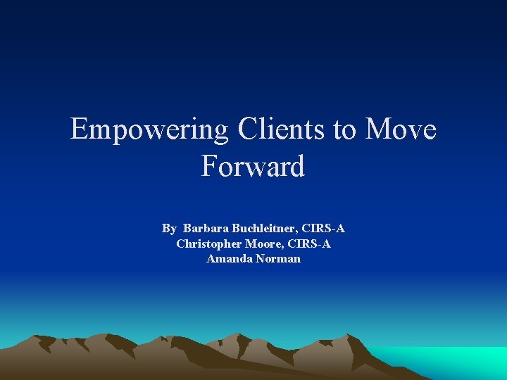 Empowering Clients to Move Forward By Barbara Buchleitner, CIRS-A Christopher Moore, CIRS-A Amanda Norman